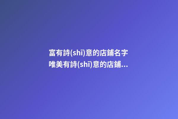 富有詩(shī)意的店鋪名字 唯美有詩(shī)意的店鋪名字大全-第1張-店鋪起名-玄機(jī)派